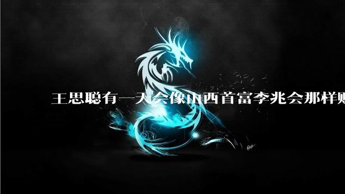 王思聪有一天会像山西首富李兆会那样败光家产吗？