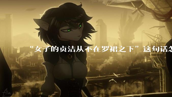 “女子的贞洁从不在罗裙之下”这句话怎么去理解？